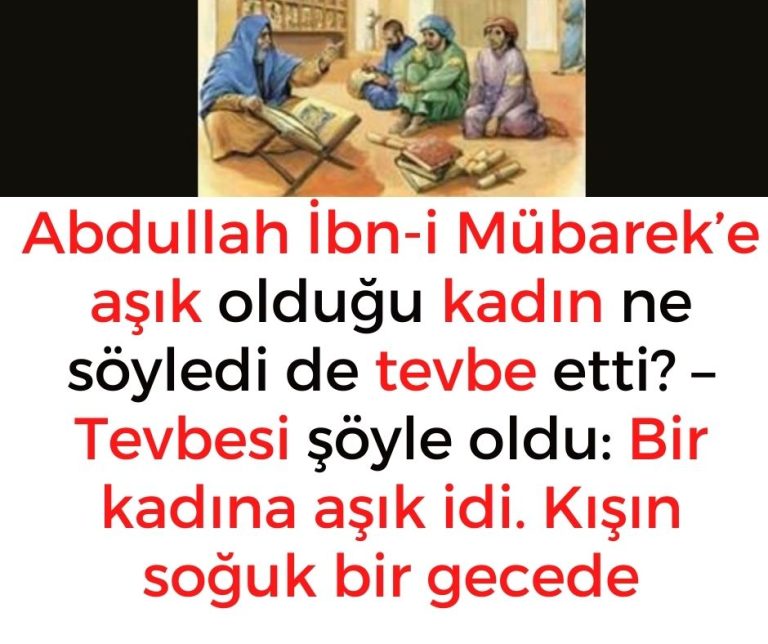 Abdullah İbn-i Mübarek’e aşık olduğu kadın ne söyledi de tevbe etti? – Tevbesi şöyle oldu: Bir kadına aşık idi. Kışın soğuk bir gecede
