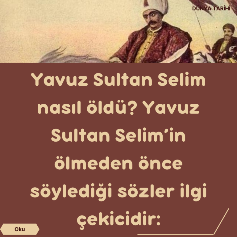 Yavuz Sultan Selim nasıl öldü? Yavuz Sultan Selim’in ölmeden önce söylediği sözler ilgi çekicidir: