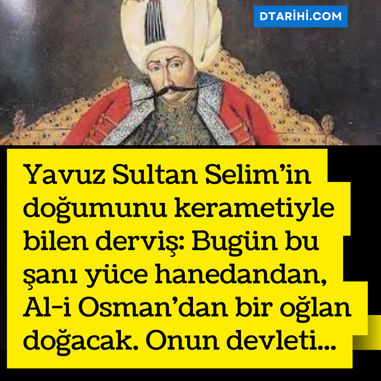 Yavuz Sultan Selim’in doğumunu kerametiyle bilen derviş: Bugün bu şanı yüce hanedandan, Al-i Osman’dan bir oğlan doğacak. Onun devleti…