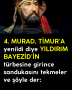 4. MURAD, TİMUR’A yenildi diye YILDIRIM BAYEZİD’İN türbesine girince sandukasını tekmeler ve şöyle der: