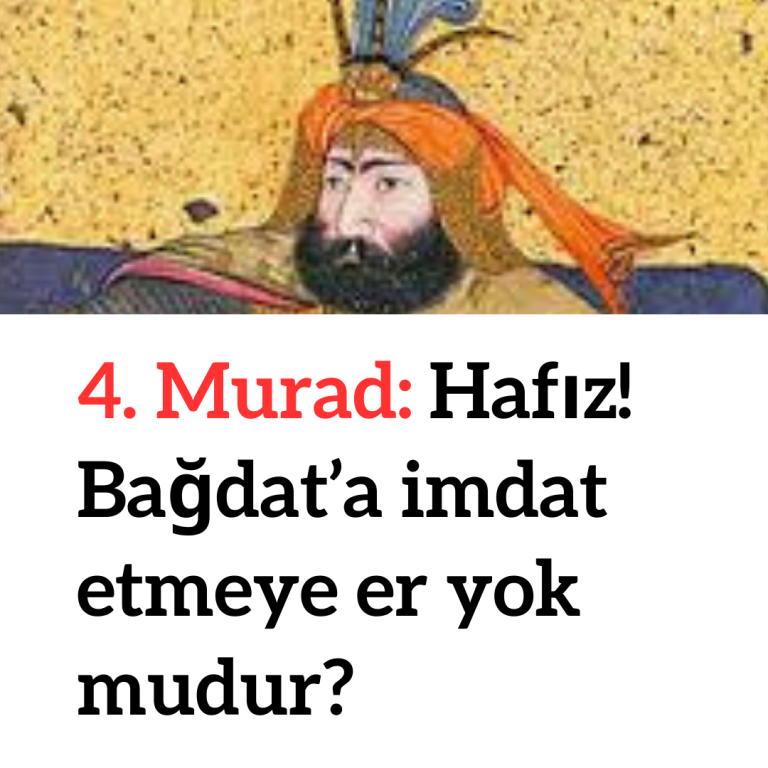 4. Murad: Hafız! Bağdat’a imdat etmeye er yok mudur?