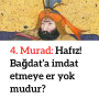 4. Murad: Hafız! Bağdat’a imdat etmeye er yok mudur?