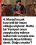 4. Murad’ın çok kuvvetli bir insan olduğu söylenir. Hatta bir Yeniçeri onun yaşıyla alay edince sultan tek vuruşta onu kılıcıyla ikiye bölmüş denir. Doğru mudur?