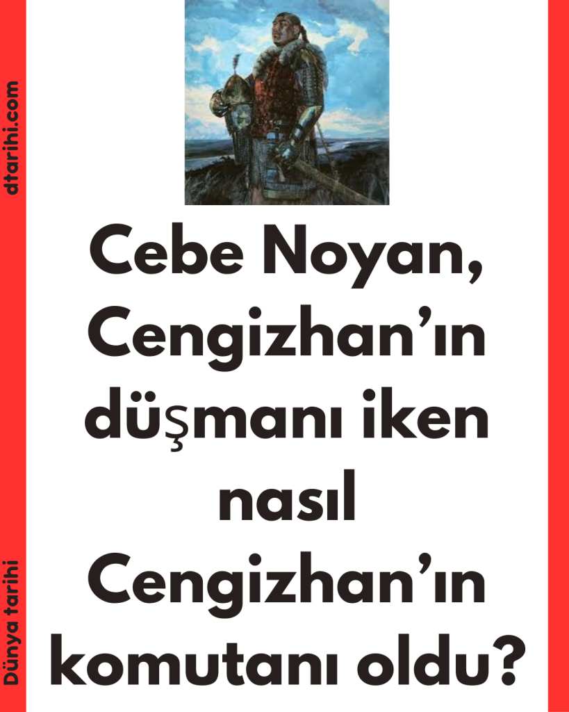 Cebe Noyan, Cengizhan’ın düşmanı iken nasıl Cengizhan’ın komutanı oldu?