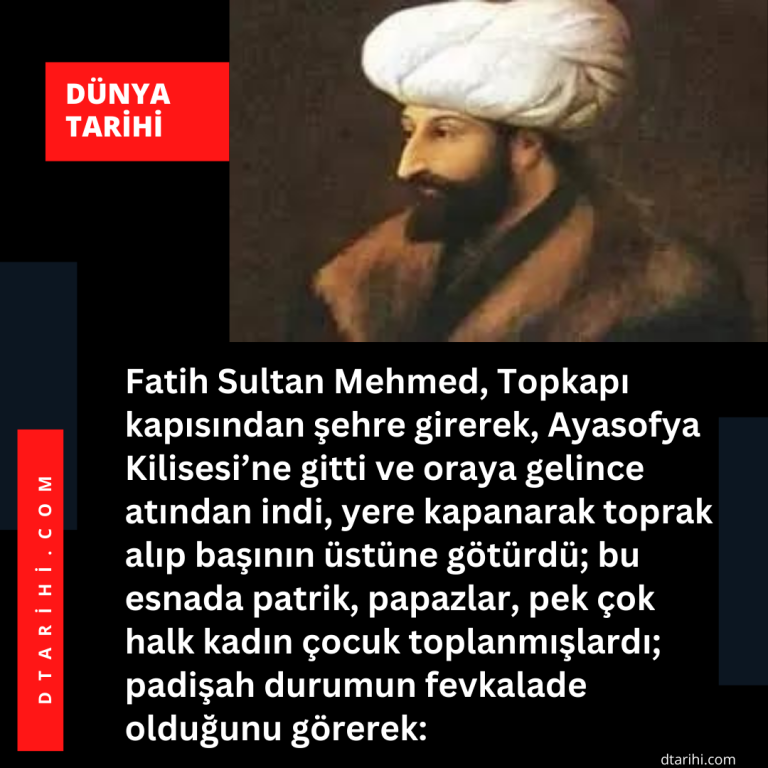 Fatih Sultan Mehmed, Topkapı kapısından şehre girerek, Ayasofya Kilisesi’ne gitti ve oraya gelince atından indi, yere kapanarak toprak alıp başının üstüne götürdü; bu esnada patrik, papazlar, pek çok halk kadın çocuk toplanmışlardı; padişah durumun fevkalade olduğunu görerek: