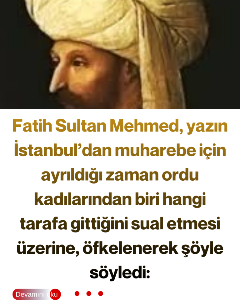 Fatih Sultan Mehmed, yazın İstanbul’dan muharebe için ayrıldığı zaman ordu kadılarından biri hangi tarafa gittiğini sual etmesi üzerine, öfkelenerek şöyle söyledi: