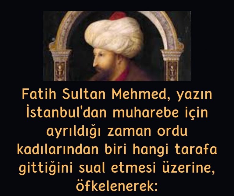 Fatih Sultan Mehmed, yazın İstanbul’dan muharebe için ayrıldığı zaman ordu kadılarından biri hangi tarafa gittiğini sual etmesi üzerine, öfkelenerek:
