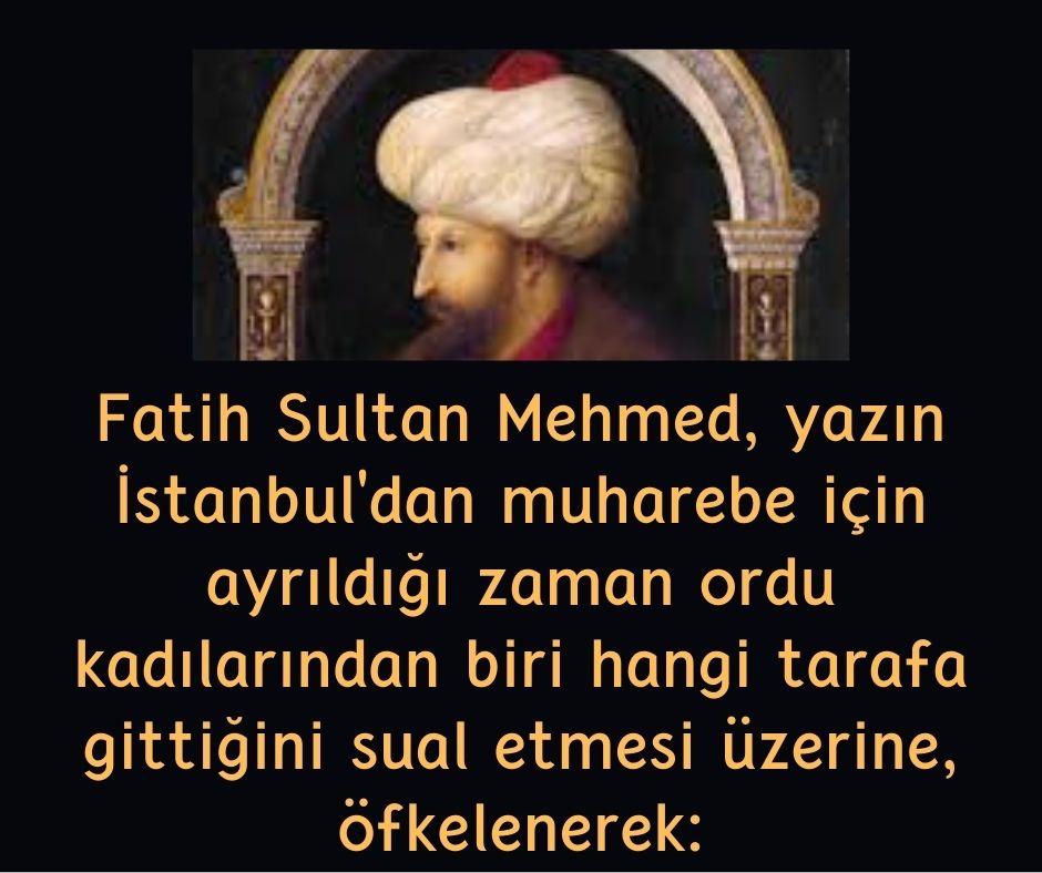 Fatih Sultan Mehmed, yazın İstanbul'dan muharebe için ayrıldığı zaman ordu kadılarından biri hangi tarafa gittiğini sual etmesi üzerine, öfkelenerek: