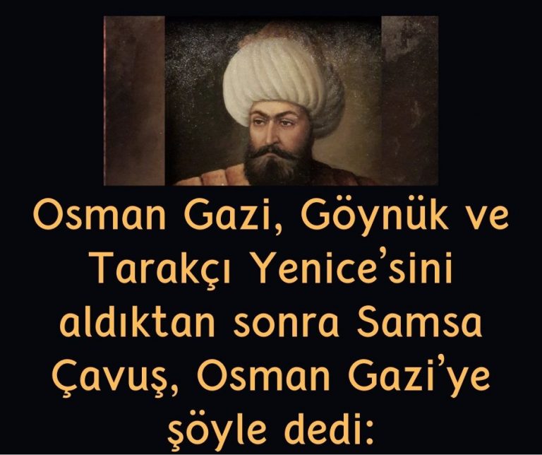 Osman Gazi, Göynük ve Tarakçı Yenice’sini aldıktan sonra Samsa Çavuş, Osman Gazi’ye şöyle dedi: