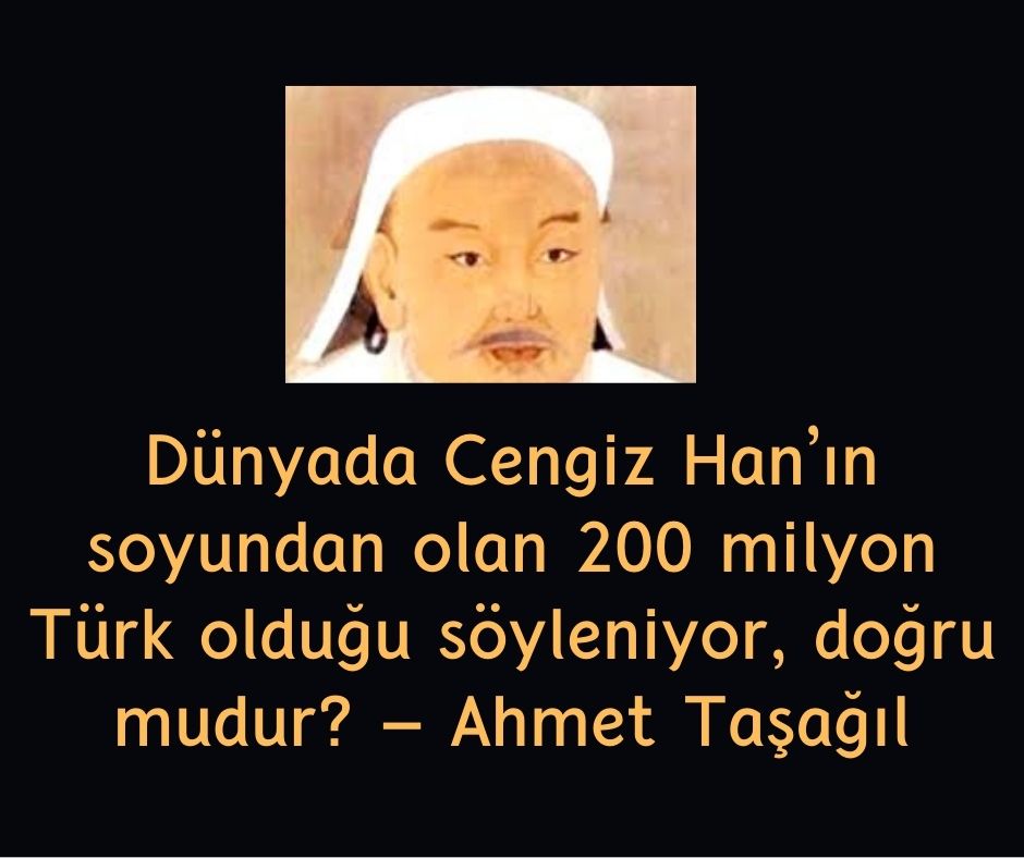 Dünyada Cengiz Han'ın soyundan olan 200 milyon Türk olduğu söyleniyor, doğru mudur? - Ahmet Taşağıl