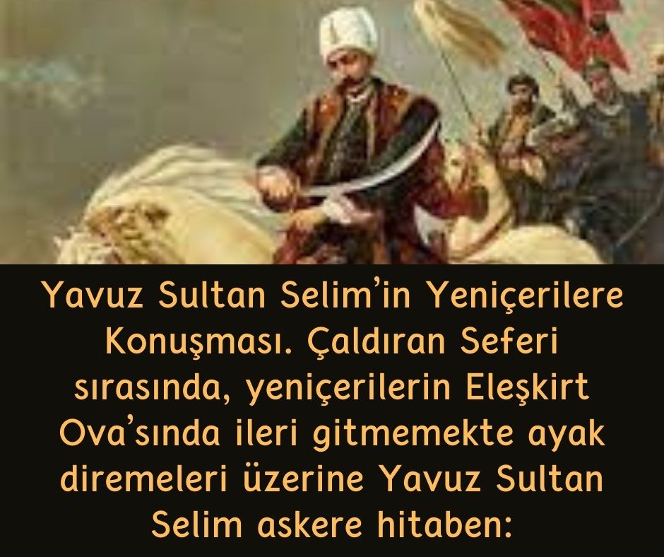 Yavuz Sultan Selim'in Yeniçerilere Konuşması. Çaldıran Seferi sırasında, yeniçerilerin Eleşkirt Ova'sında ileri gitmemekte ayak diremeleri üzerine Yavuz Sultan Selim askere hitaben: