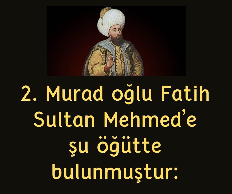 2. Murad oğlu Fatih Sultan Mehmed'e şu öğütte bulunmuştur: