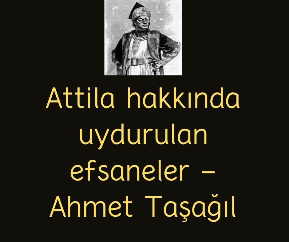 Attila hakkında uydurulan efsaneler - Ahmet Taşağıl