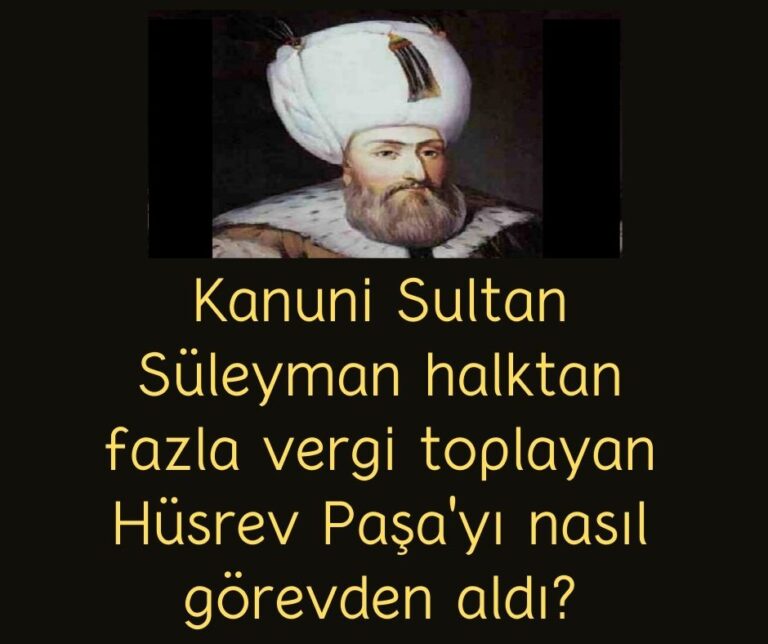 Kanuni Sultan Süleyman halktan fazla vergi toplayan Hüsrev Paşa’yı nasıl görevden aldı?