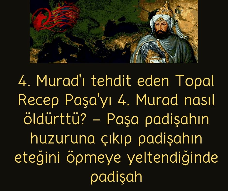 4. Murad'ı tehdit eden Topal Recep Paşa'yı 4. Murad nasıl öldürttü? - Paşa padişahın huzuruna çıkıp padişahın eteğini öpmeye yeltendiğinde padişah
