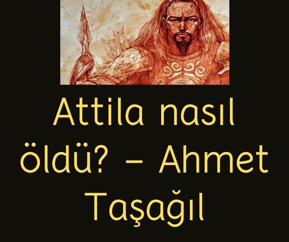 Attila nasıl öldü? - Ahmet Taşağıl