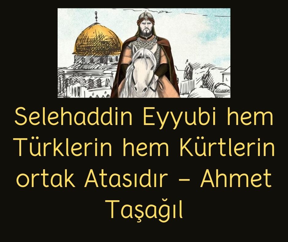 Selehaddin Eyyubi hem Türklerin hem Kürtlerin ortak Atasıdır - Ahmet Taşağıl