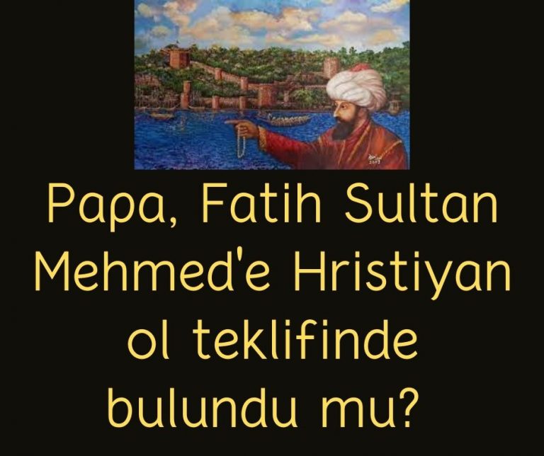 Papa, Fatih Sultan Mehmed’e Hristiyan ol teklifinde bulundu mu?