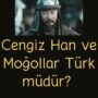 Cengiz Han ve Moğollar Türk müdür?