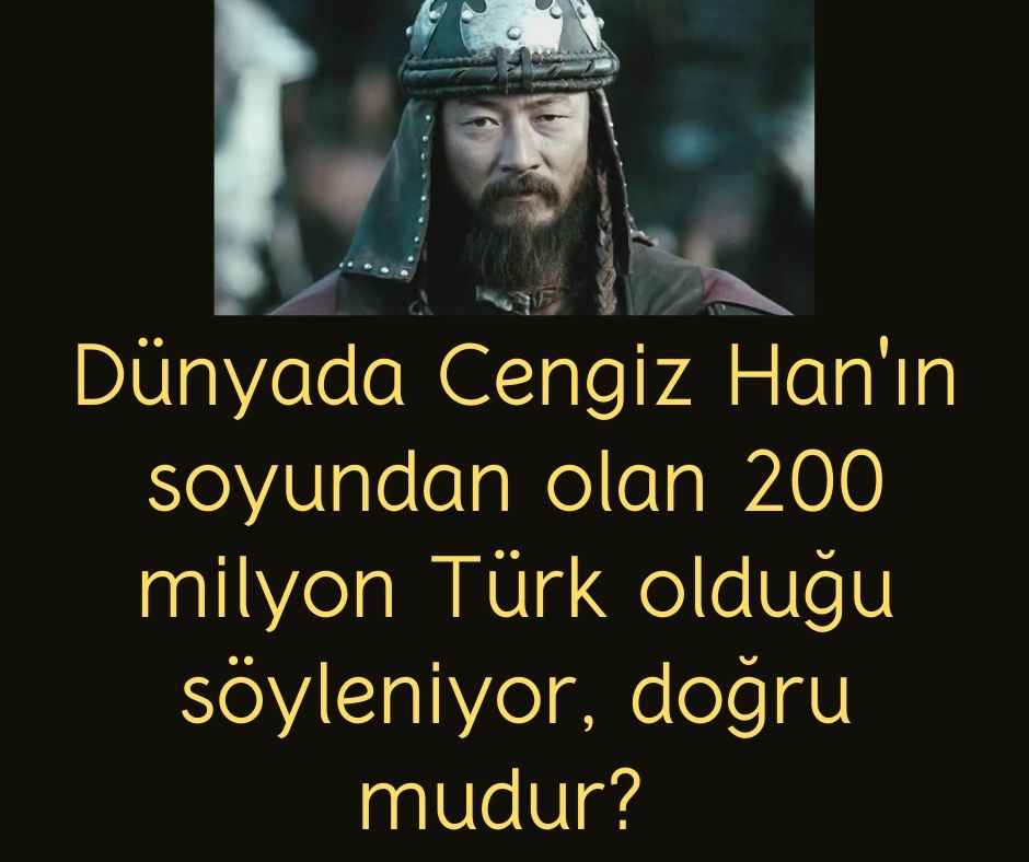 Dünyada Cengiz Han'ın soyundan olan 200 milyon Türk olduğu söyleniyor, doğru mudur?