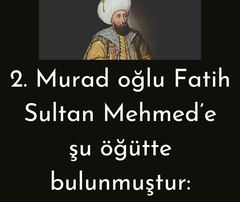 2. Murad oğlu Fatih Sultan Mehmed'e şu öğütte bulunmuştur: