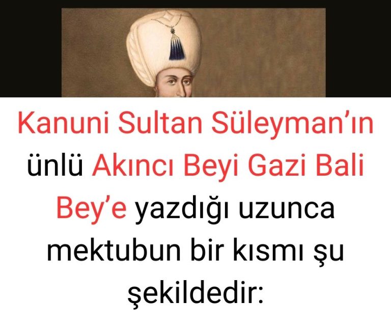 Kanuni Sultan Süleyman’ın ünlü Akıncı Beyi Gazi Bali Bey’e yazdığı uzunca mektubun bir kısmı şu şekildedir: