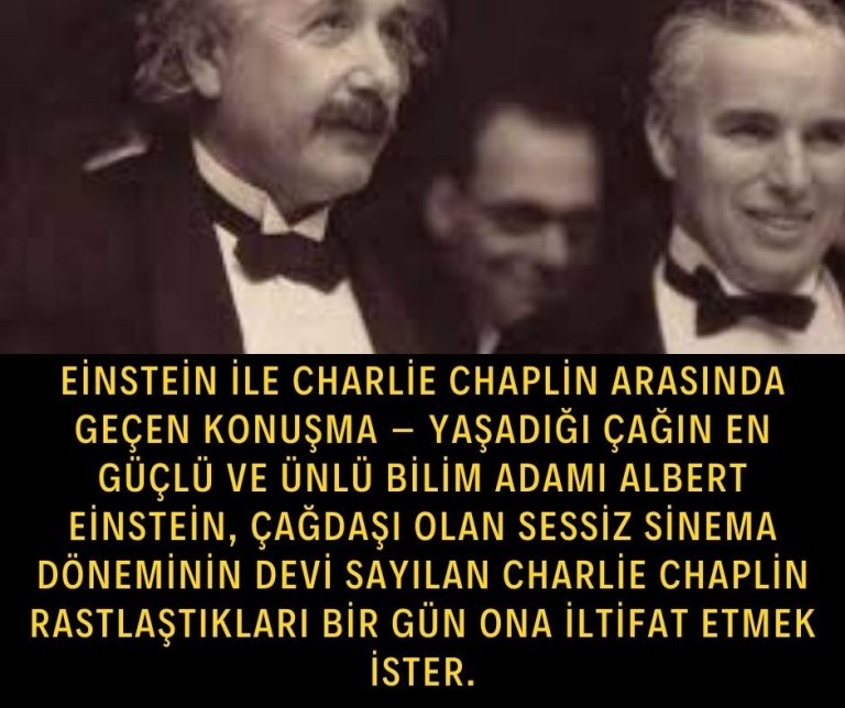 Einstein ile Charlie Chaplin arasında geçen konuşma – Yaşadığı çağın en güçlü ve ünlü bilim adamı Albert Einstein, çağdaşı olan sessiz sinema döneminin devi sayılan Charlie Chaplin rastlaştıkları bir gün ona iltifat etmek ister.
