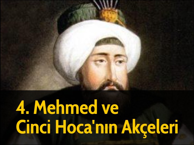 4. Mehmed ve Cinci Hoca'nın Akçeleri - Cinci Hoca namıyla meşhur Safranbolulu Hüseyin Efendi'den iki yüz kese akçe istenilse de Hoca buna yanaşmadı. Herkes Cinci Hoca'nın ciddi bir servet sahibi olduğunu biliyordu. Hoca'dan para istenince: