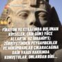 Firavun ve etrafında bulunan kimseler, (bir gün) Yüce Allah’ın, Hz İbrahim’e; zürriyetinden peygamberler ve hükümdarlar çıkaracağına dair vaadi hakkında konuştular. Onlardan biri…