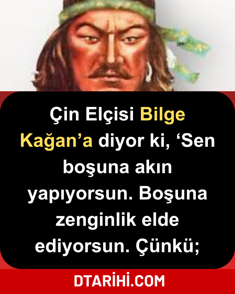 Çin Elçisi Bilge Kağan’a diyor ki, ‘Sen boşuna akın yapıyorsun. Boşuna zenginlik elde ediyorsun. Çünkü;
