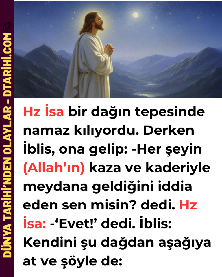 Hz İsa bir dağın tepesinde namaz kılıyordu. Derken İblis, ona gelip: -Her şeyin (Allah’ın) kaza ve kaderiyle meydana geldiğini iddia eden sen misin? dedi. Hz İsa: -‘Evet!’ dedi. İblis: Kendini şu dağdan aşağıya at ve şöyle de: