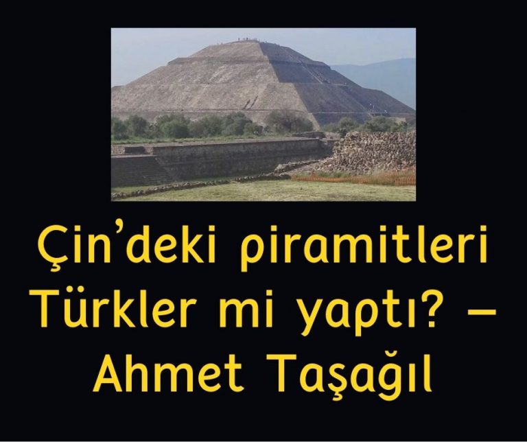 Çin’deki piramitleri Türkler mi yaptı? – Ahmet Taşağıl