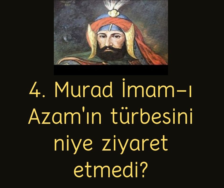 4. Murad İmam-ı Azam'ın türbesini niye ziyaret etmedi?