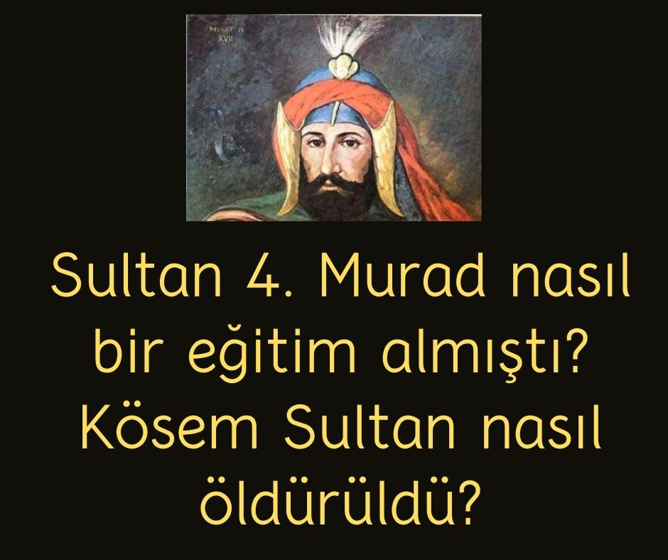 Sultan 4. Murad nasıl bir eğitim almıştı? Kösem Sultan nasıl öldürüldü?