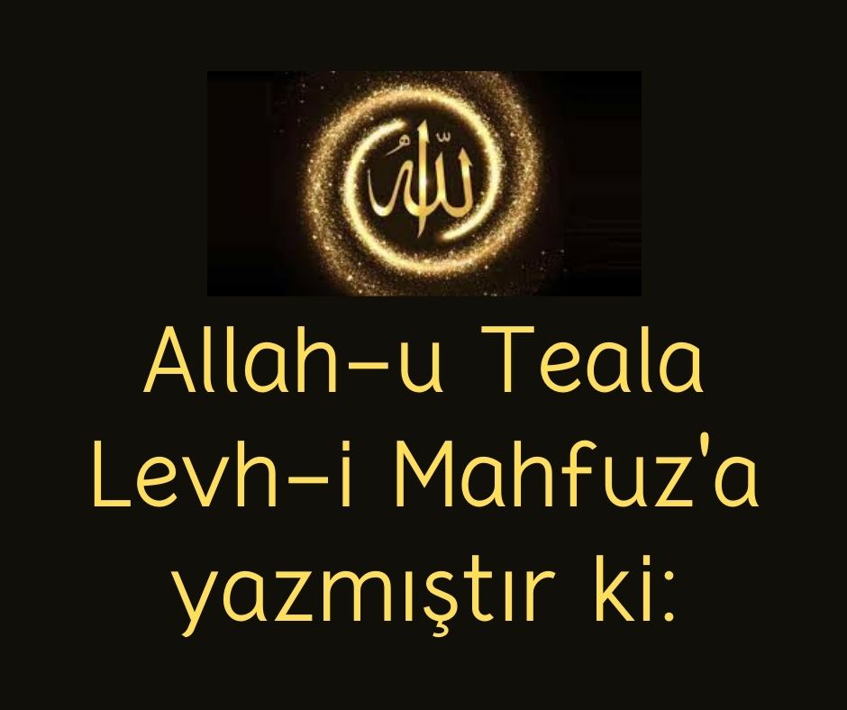 Allah-u Teala Levh-i Mahfuz'a yazmıştır ki:
