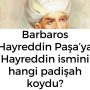 Barbaros Hayreddin Paşa’ya Hayreddin ismini hangi padişah koydu?