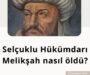 Selçuklu Hükümdarı Melikşah nasıl öldü?