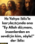 Hz Yahya İblis’le karşılaştığında ona ”Ey Allah düşmanı, insanlardan en sevdiğin kim, söyle!” der İblis: