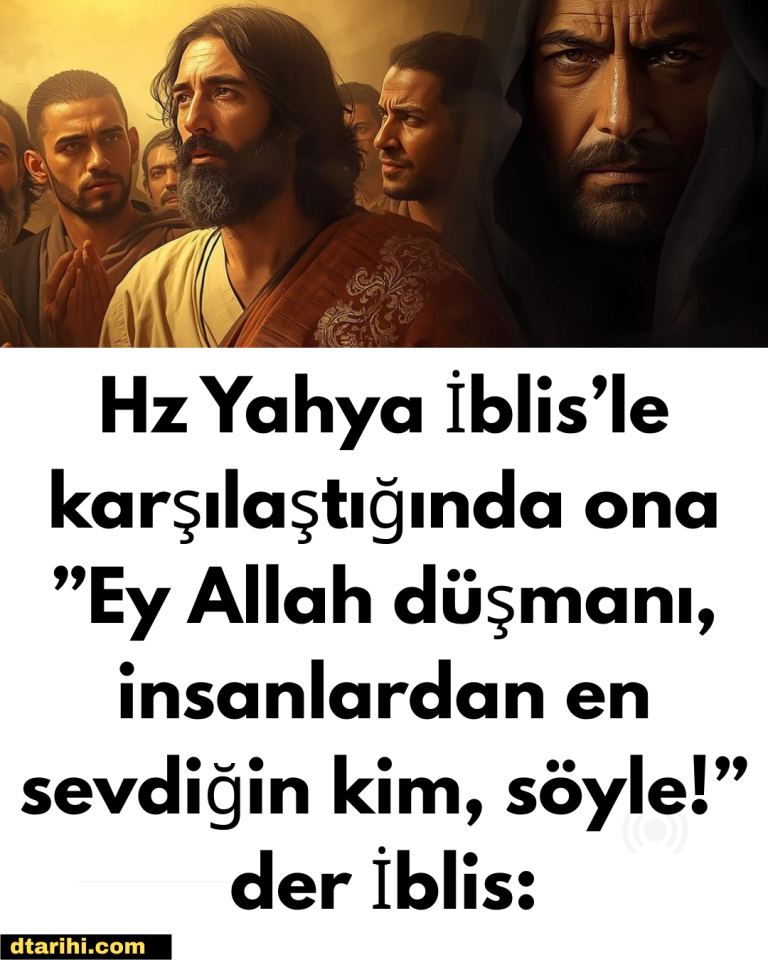 Hz Yahya İblis’le karşılaştığında ona ”Ey Allah düşmanı, insanlardan en sevdiğin kim, söyle!” der İblis: