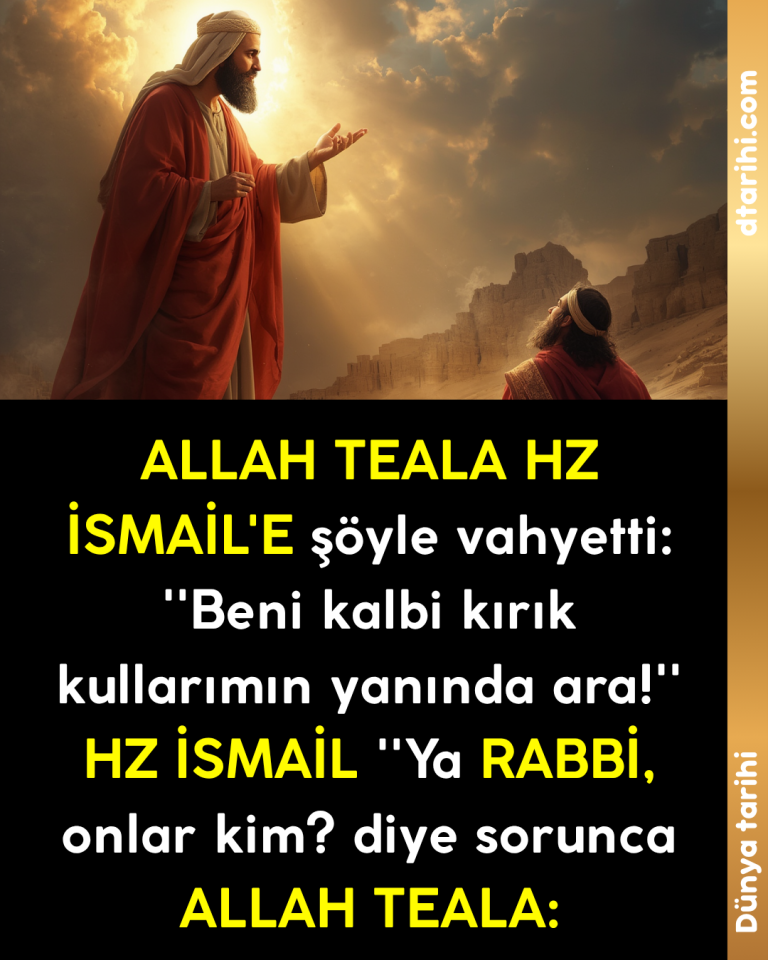 ALLAH TEALA HZ İSMAİL’E şöyle vahyetti: ”Beni kalbi kırık kullarımın yanında ara!” HZ İSMAİL ”Ya RABBİ, onlar kim? diye sorunca ALLAH TEALA:
