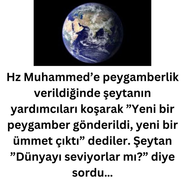 Hz Muhammed’e peygamberlik verildiğinde şeytanın yardımcıları koşarak ”Yeni bir peygamber gönderildi, yeni bir ümmet çıktı” dediler. Şeytan ”Dünyayı seviyorlar mı?” diye sordu…