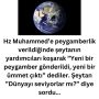 Hz Muhammed’e peygamberlik verildiğinde şeytanın yardımcıları koşarak ”Yeni bir peygamber gönderildi, yeni bir ümmet çıktı” dediler. Şeytan ”Dünyayı seviyorlar mı?” diye sordu…
