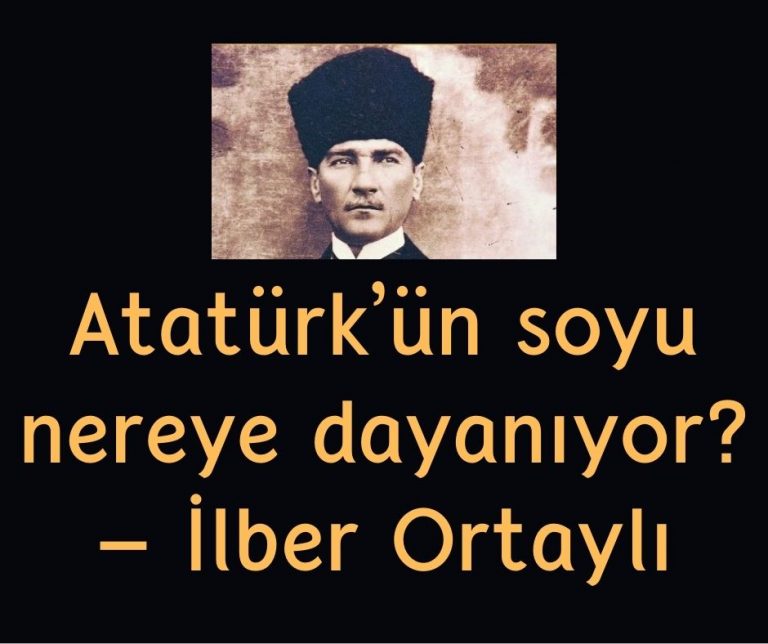 Atatürk’ün soyu nereye dayanıyor? – İlber Ortaylı