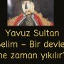Yavuz Sultan Selim – Bir devlet ne zaman yıkılır?