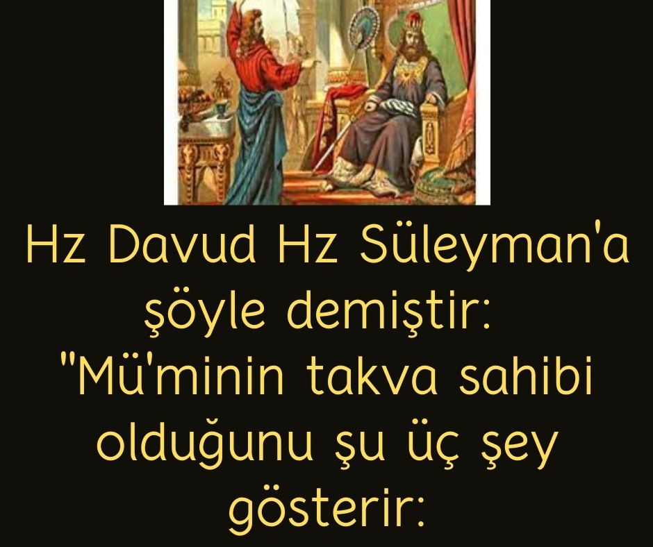 Hz Davud Hz Süleyman'a şöyle demiştir:  ''Mü'minin takva sahibi olduğunu şu üç şey gösterir: