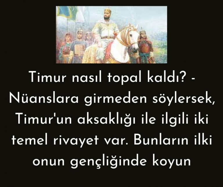 Timur nasıl topal kaldı? – Nüanslara girmeden söylersek, Timur’un aksaklığı ile ilgili iki temel rivayet var. Bunların ilki onun gençliğinde koyun
