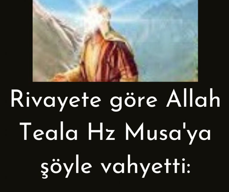 Rivayete göre Allah Teala Hz Musa’ya şöyle vahyetti: