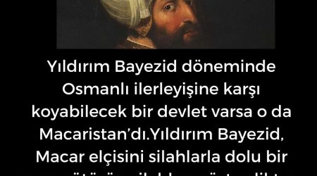 Yıldırım Bayezid döneminde Osmanlı ilerleyişine karşı koyabilecek bir devlet varsa o da Macaristan’dı.Yıldırım Bayezid, Macar elçisini silahlarla dolu bir yere götürüp silahları gösterdikten sonra elçiye dönerek: