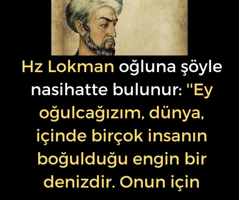 Hz Lokman oğluna şöyle nasihatte bulunur: ”Ey oğulcağızım, dünya, içinde birçok insanın boğulduğu engin bir denizdir. Onun için