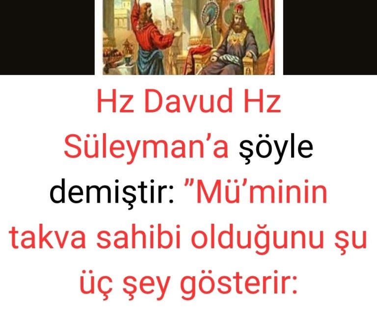 Hz Davud Hz Süleyman’a şöyle demiştir:  ”Mü’minin takva sahibi olduğunu şu üç şey gösterir: